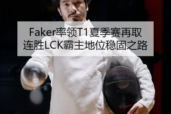 Faker率领T1夏季赛再取连胜LCK霸主地位稳固之路
