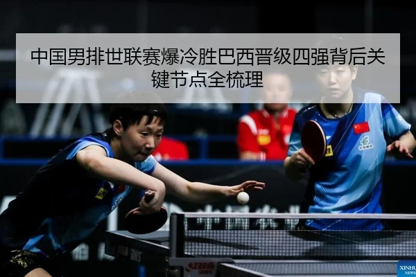 中国男排世联赛爆冷胜巴西晋级四强背后关键节点全梳理